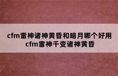 cfm雷神诸神黄昏和暗月哪个好用 cfm雷神千变诸神黄昏